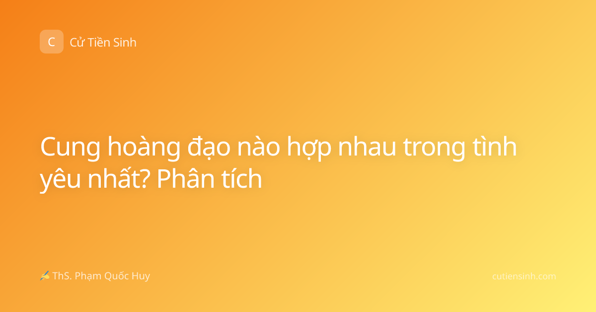 Cung hoàng đạo nào hợp nhau trong tình yêu nhất? Phân tích