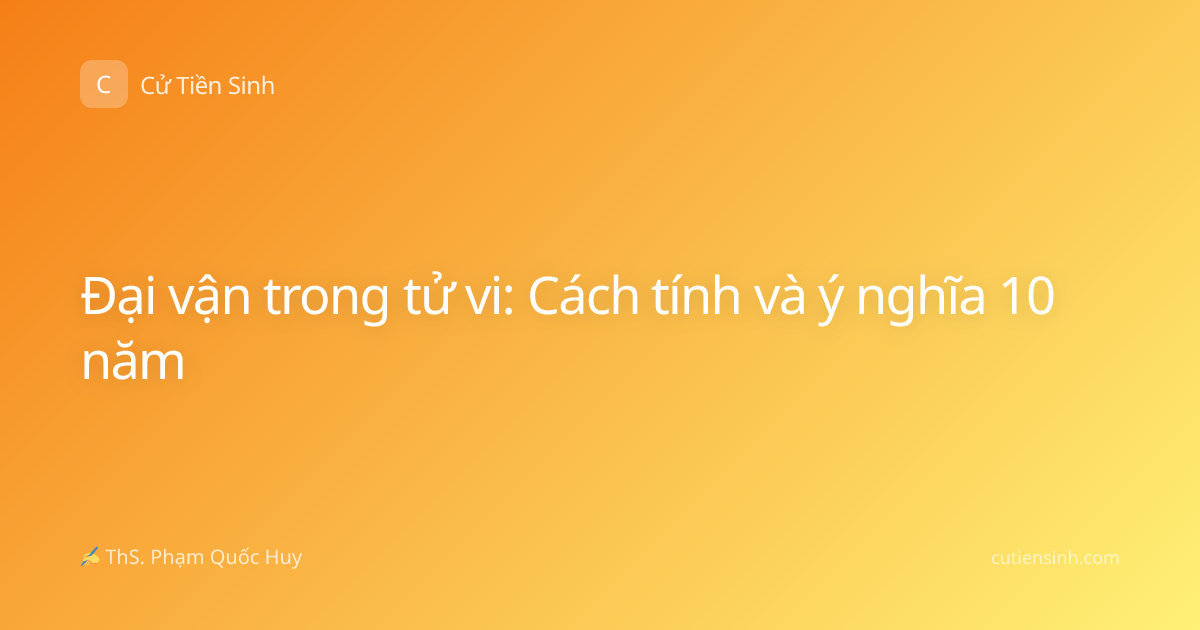 Đại vận trong tử vi: Cách tính và ý nghĩa 10 năm