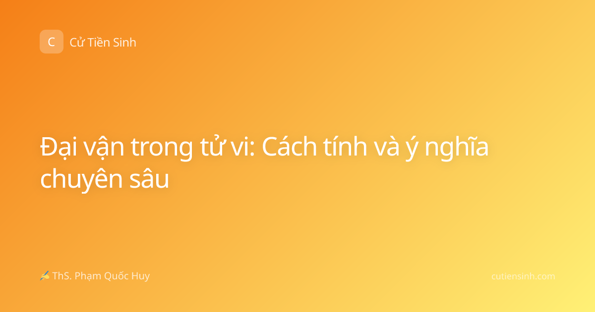 Đại vận trong tử vi: Cách tính và ý nghĩa chuyên sâu