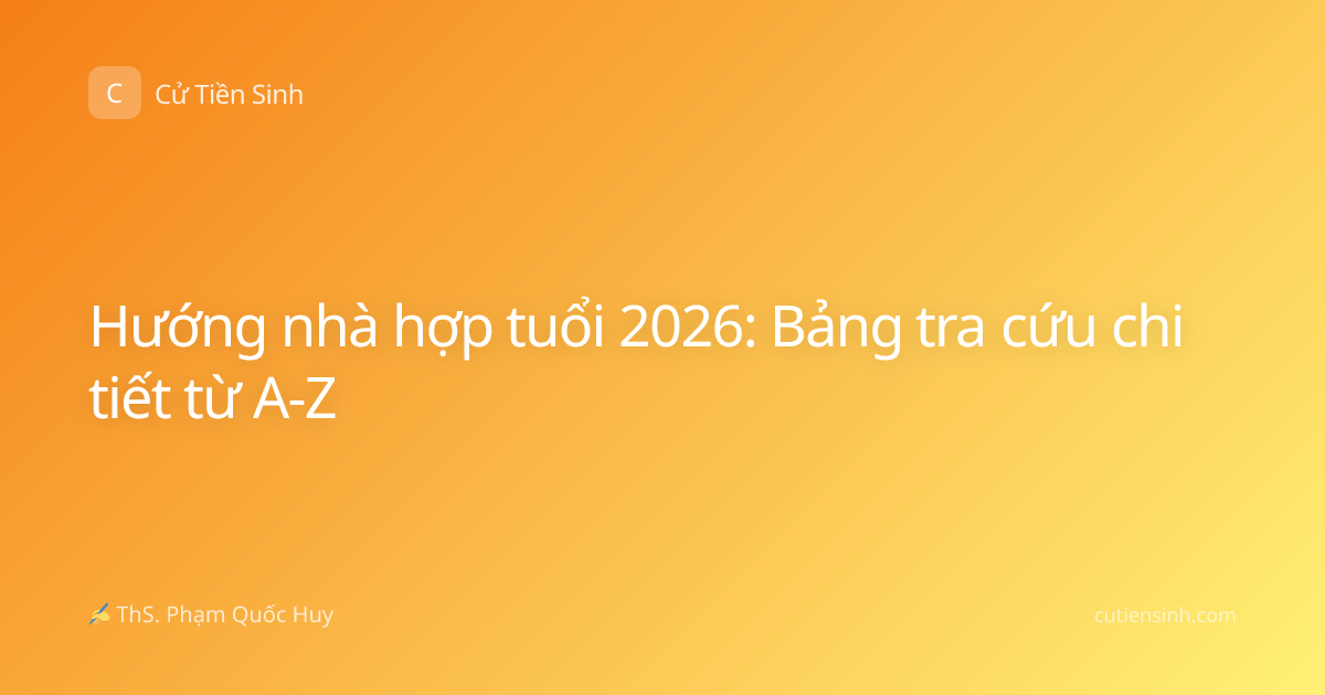 Hướng nhà hợp tuổi 2026: Bảng tra cứu chi tiết từ A-Z