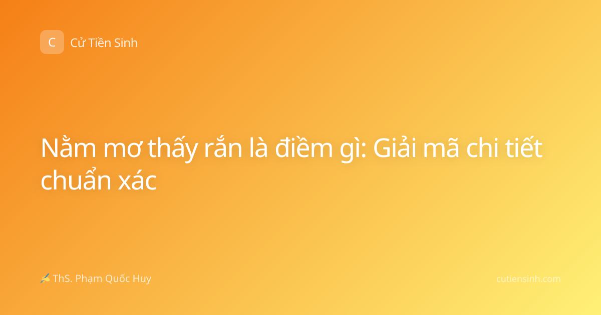 Nằm mơ thấy rắn là điềm gì: Giải mã chi tiết chuẩn xác