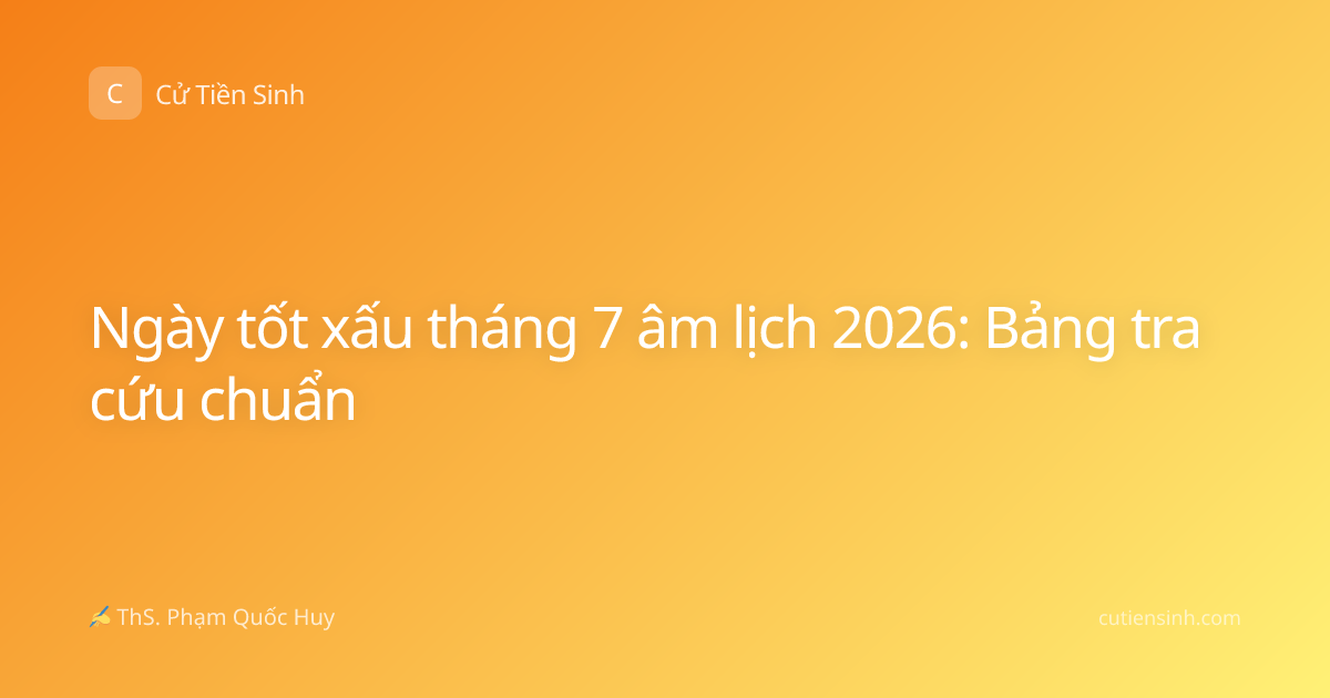 Ngày tốt xấu tháng 7 âm lịch 2026: Bảng tra cứu chuẩn