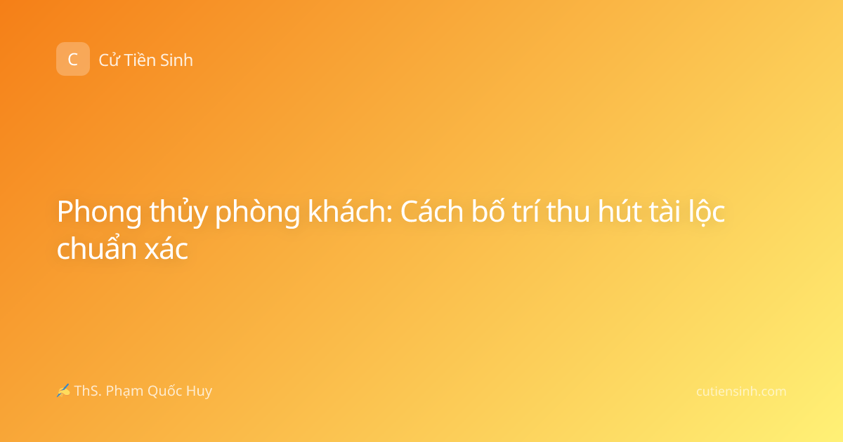 Phong thủy phòng khách: Cách bố trí thu hút tài lộc chuẩn xác