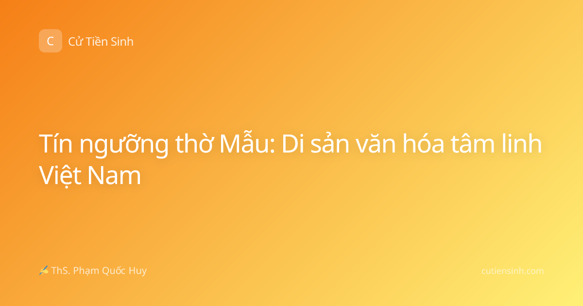 Tín ngưỡng thờ Mẫu: Di sản văn hóa tâm linh Việt Nam