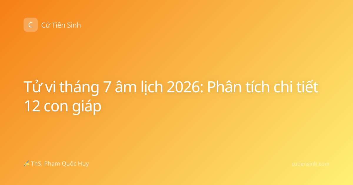 Tử vi tháng 7 âm lịch 2026: Phân tích chi tiết 12 con giáp