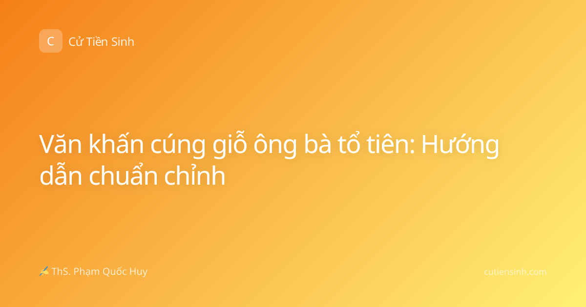 Văn khấn cúng giỗ ông bà tổ tiên: Hướng dẫn chuẩn chỉnh